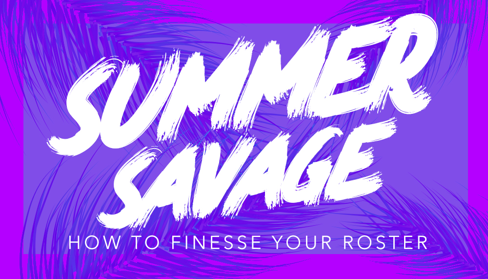 Summer Savage: How to Finesse Your Roster