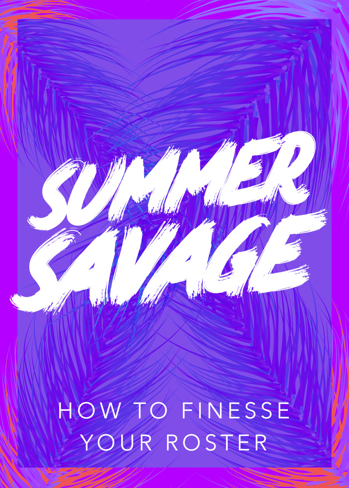 Summer Savage: How to Finesse Your Roster